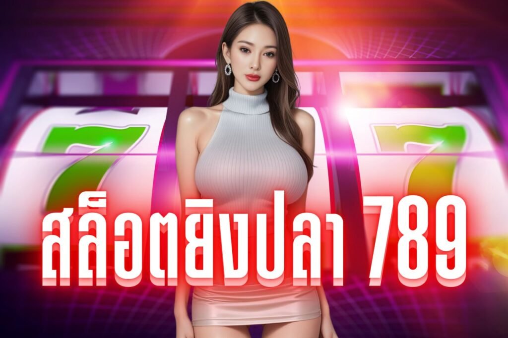 สล็อตยิงปลา 789